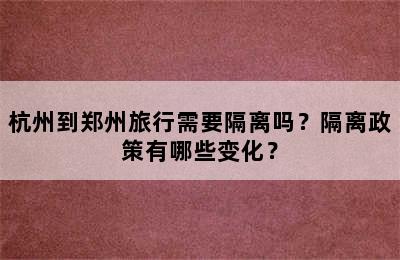 杭州到郑州旅行需要隔离吗？隔离政策有哪些变化？