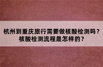 杭州到重庆旅行需要做核酸检测吗？核酸检测流程是怎样的？