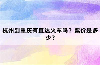 杭州到重庆有直达火车吗？票价是多少？