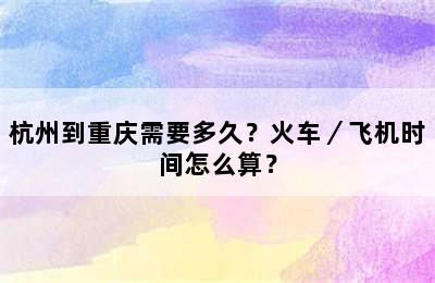 杭州到重庆需要多久？火车／飞机时间怎么算？