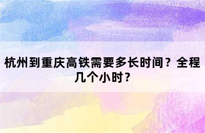 杭州到重庆高铁需要多长时间？全程几个小时？