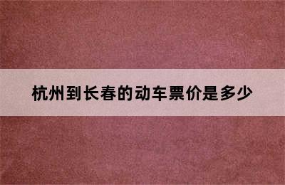 杭州到长春的动车票价是多少