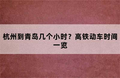 杭州到青岛几个小时？高铁动车时间一览