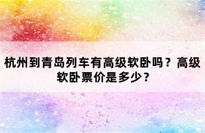 杭州到青岛列车有高级软卧吗？高级软卧票价是多少？