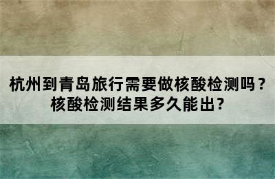 杭州到青岛旅行需要做核酸检测吗？核酸检测结果多久能出？