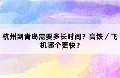 杭州到青岛需要多长时间？高铁／飞机哪个更快？