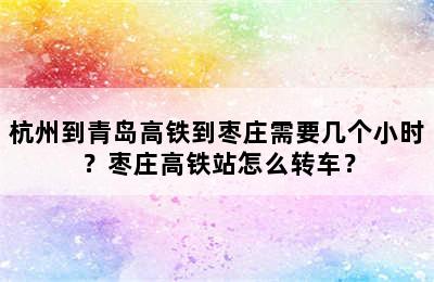 杭州到青岛高铁到枣庄需要几个小时？枣庄高铁站怎么转车？