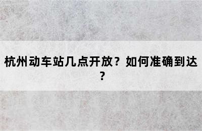 杭州动车站几点开放？如何准确到达？