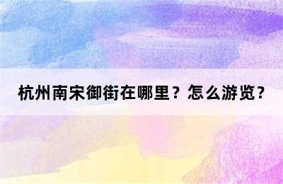 杭州南宋御街在哪里？怎么游览？