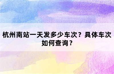杭州南站一天发多少车次？具体车次如何查询？