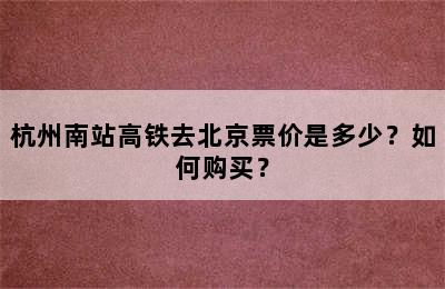 杭州南站高铁去北京票价是多少？如何购买？