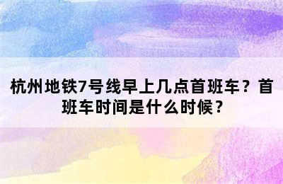 杭州地铁7号线早上几点首班车？首班车时间是什么时候？