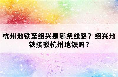 杭州地铁至绍兴是哪条线路？绍兴地铁接驳杭州地铁吗？
