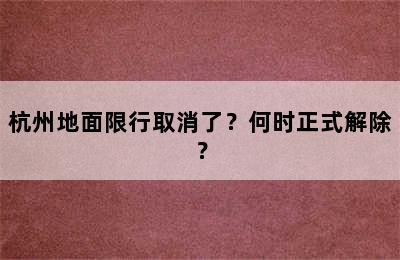 杭州地面限行取消了？何时正式解除？