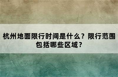 杭州地面限行时间是什么？限行范围包括哪些区域？