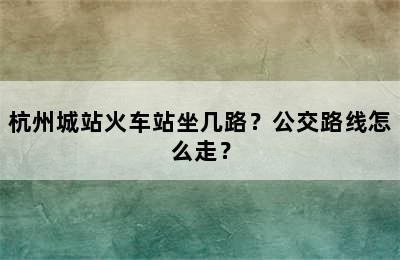 杭州城站火车站坐几路？公交路线怎么走？