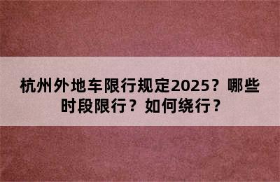 杭州外地车限行规定2025？哪些时段限行？如何绕行？