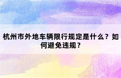 杭州市外地车辆限行规定是什么？如何避免违规？