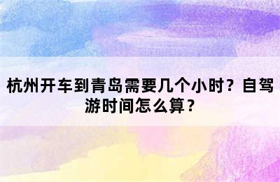 杭州开车到青岛需要几个小时？自驾游时间怎么算？