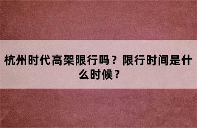 杭州时代高架限行吗？限行时间是什么时候？