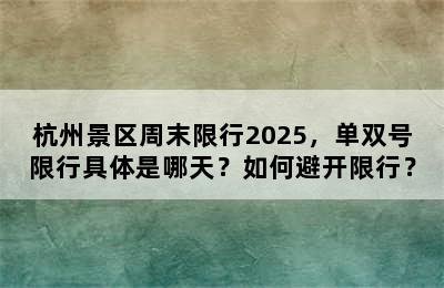 杭州景区周末限行2025，单双号限行具体是哪天？如何避开限行？