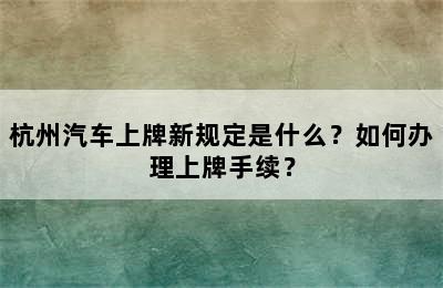 杭州汽车上牌新规定是什么？如何办理上牌手续？