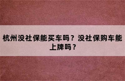 杭州没社保能买车吗？没社保购车能上牌吗？
