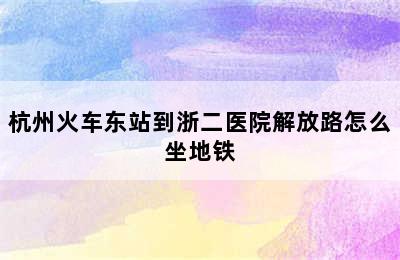 杭州火车东站到浙二医院解放路怎么坐地铁