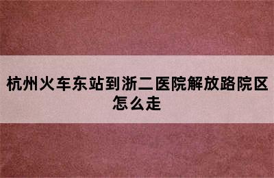 杭州火车东站到浙二医院解放路院区怎么走