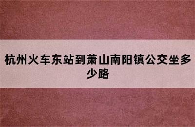 杭州火车东站到萧山南阳镇公交坐多少路