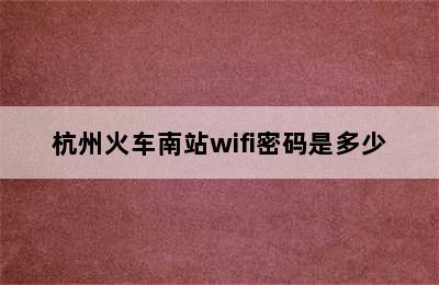 杭州火车南站wifi密码是多少