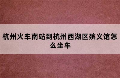 杭州火车南站到杭州西湖区殡义馆怎么坐车