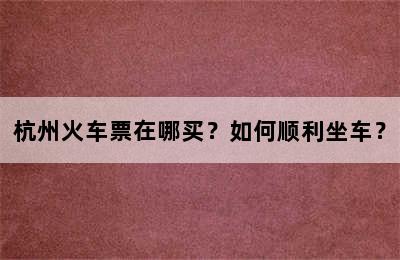 杭州火车票在哪买？如何顺利坐车？