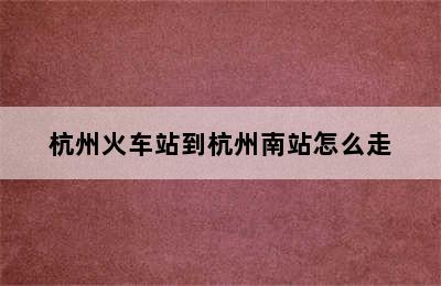杭州火车站到杭州南站怎么走
