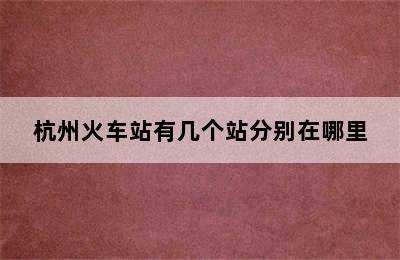 杭州火车站有几个站分别在哪里