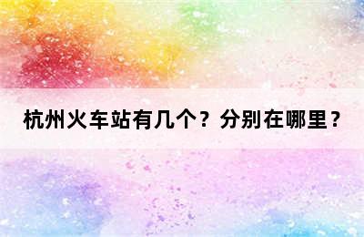 杭州火车站有几个？分别在哪里？
