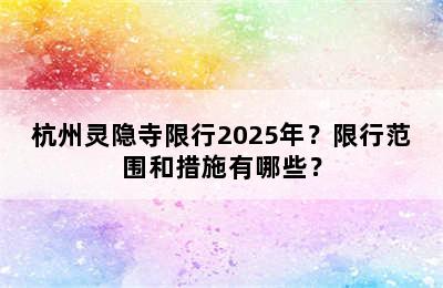 杭州灵隐寺限行2025年？限行范围和措施有哪些？