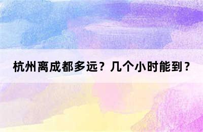 杭州离成都多远？几个小时能到？