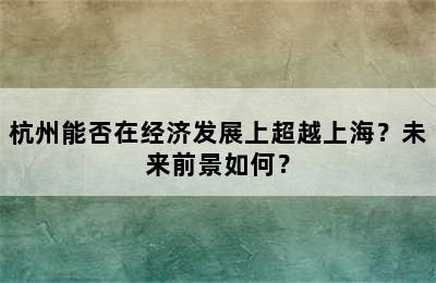 杭州能否在经济发展上超越上海？未来前景如何？