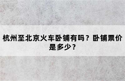 杭州至北京火车卧铺有吗？卧铺票价是多少？