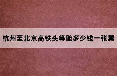 杭州至北京高铁头等舱多少钱一张票