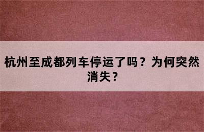 杭州至成都列车停运了吗？为何突然消失？