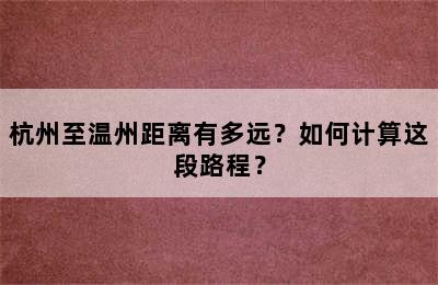 杭州至温州距离有多远？如何计算这段路程？