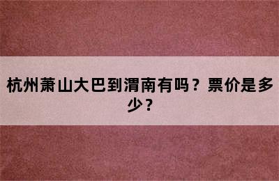 杭州萧山大巴到渭南有吗？票价是多少？