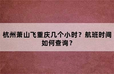 杭州萧山飞重庆几个小时？航班时间如何查询？