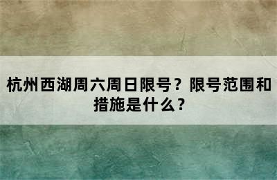 杭州西湖周六周日限号？限号范围和措施是什么？