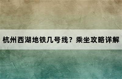 杭州西湖地铁几号线？乘坐攻略详解