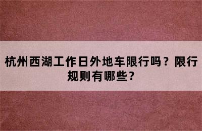 杭州西湖工作日外地车限行吗？限行规则有哪些？