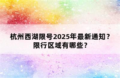 杭州西湖限号2025年最新通知？限行区域有哪些？