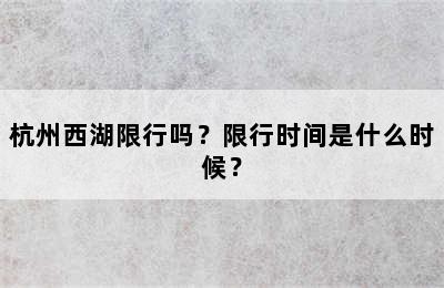 杭州西湖限行吗？限行时间是什么时候？